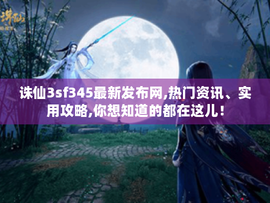 诛仙3sf345最新发布网,热门资讯、实用攻略,你想知道的都在这儿! 诛仙3sf345最新发布网,热门资讯、实用攻略,你想知道的都在这儿!