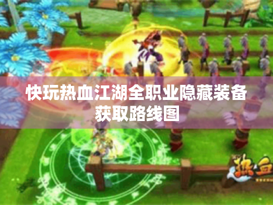 快玩热血江湖全职业隐藏装备获取路线图 快玩热血江湖全职业隐藏装备获取路线图