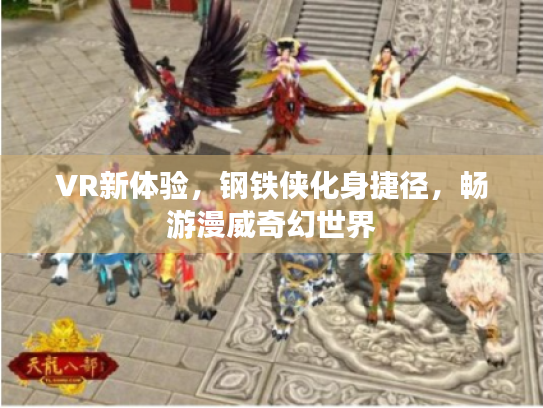 VR新体验,钢铁侠化身捷径,畅游漫威奇幻世界 VR新体验,钢铁侠化身捷径,畅游漫威奇幻世界