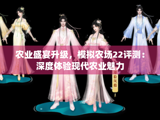 农业盛宴升级,模拟农场22评测:深度体验现代农业魅力 农业盛宴升级,模拟农场22评测:深度体验现代农业魅力