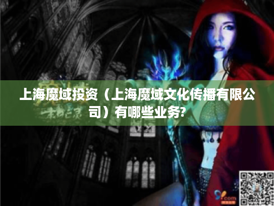 上海魔域投资(上海魔域文化传播有限公司)有哪些业务? 上海魔域投资(上海魔域文化传播有限公司)有哪些业务?
