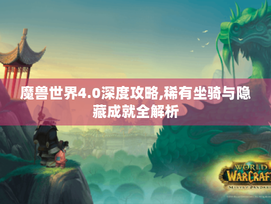 魔兽世界4.0深度攻略,稀有坐骑与隐藏成就全解析 魔兽世界4.0深度攻略,稀有坐骑与隐藏成就全解析
