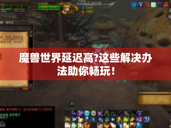 魔兽世界延迟高?这些解决办法助你畅玩! 魔兽世界延迟高?这些解决办法助你畅玩!