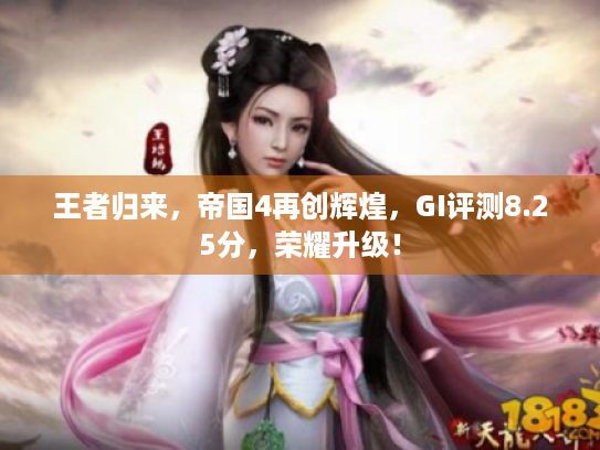 王者归来,帝国4再创辉煌,GI评测8.25分,荣耀升级! 王者归来,帝国4再创辉煌,GI评测8.25分,荣耀升级!