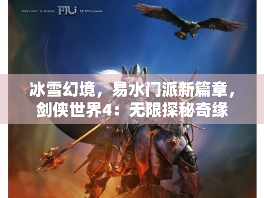 冰雪幻境,易水门派新篇章,剑侠世界4:无限探秘奇缘 冰雪幻境,易水门派新篇章,剑侠世界4:无限探秘奇缘