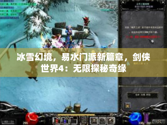 冰雪幻境,易水门派新篇章,剑侠世界4:无限探秘奇缘 冰雪幻境,易水门派新篇章,剑侠世界4:无限探秘奇缘