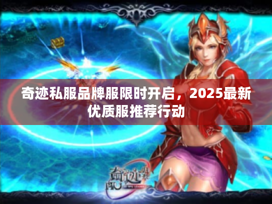 奇迹私服品牌服限时开启，2025最新优质服推荐行动
