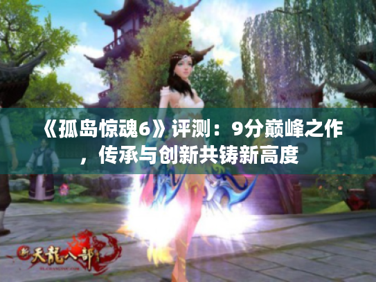 《孤岛惊魂6》评测：9分巅峰之作，传承与创新共铸新高度