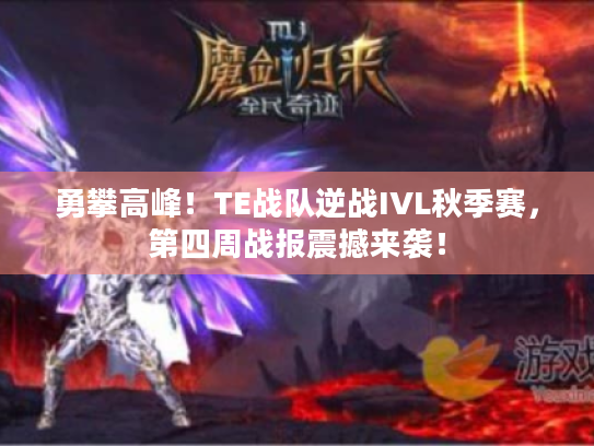 勇攀高峰!TE战队逆战IVL秋季赛,第四周战报震撼来袭! 勇攀高峰!TE战队逆战IVL秋季赛,第四周战报震撼来袭!