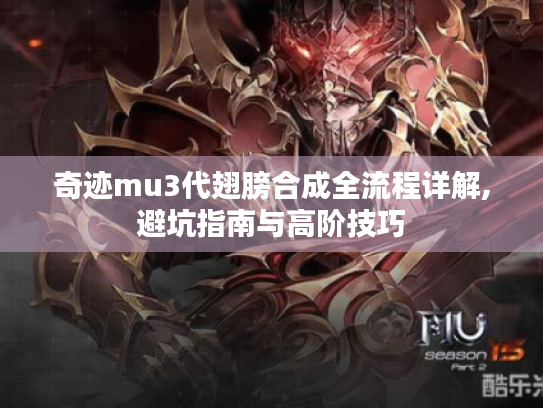 奇迹mu3代翅膀合成全流程详解,避坑指南与高阶技巧 奇迹mu3代翅膀合成全流程详解,避坑指南与高阶技巧
