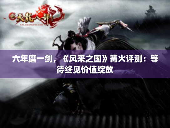 六年磨一剑,《风来之国》篝火评测:等待终见价值绽放 六年磨一剑,《风来之国》篝火评测:等待终见价值绽放