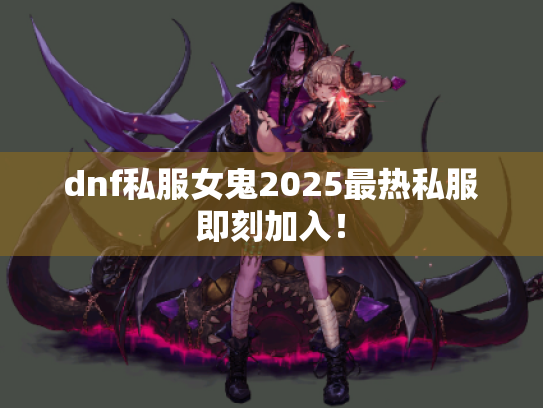 dnf私服女鬼2025最热私服即刻加入! dnf私服女鬼2025最热私服即刻加入!