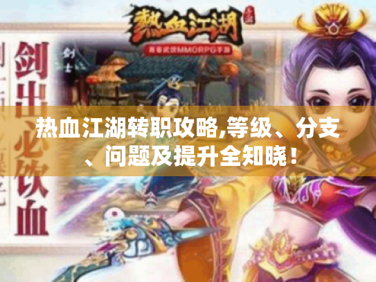 热血江湖转职攻略,等级、分支、问题及提升全知晓! 热血江湖转职攻略,等级、分支、问题及提升全知晓!