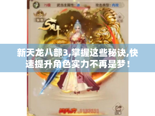 新天龙八部3,掌握这些秘诀,快速提升角色实力不再是梦! 新天龙八部3,掌握这些秘诀,快速提升角色实力不再是梦!