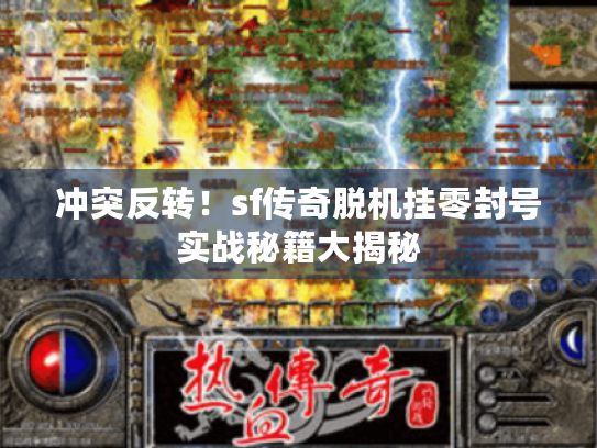 冲突反转！sf传奇脱机挂零封号实战秘籍大揭秘