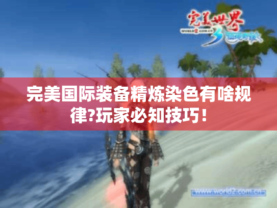 完美国际装备精炼染色有啥规律?玩家必知技巧! 完美国际装备精炼染色有啥规律?玩家必知技巧!