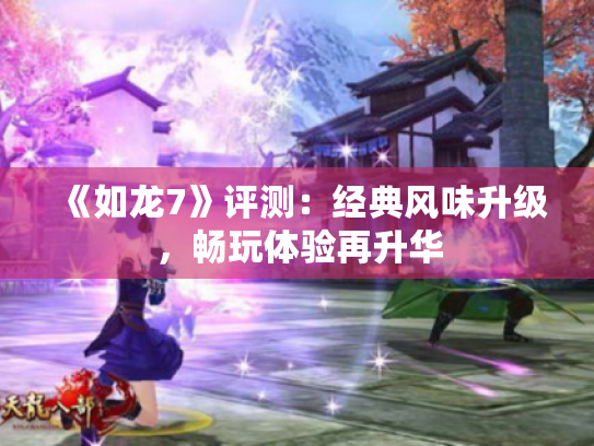 《如龙7》评测:经典风味升级,畅玩体验再升华 《如龙7》评测:经典风味升级,畅玩体验再升华