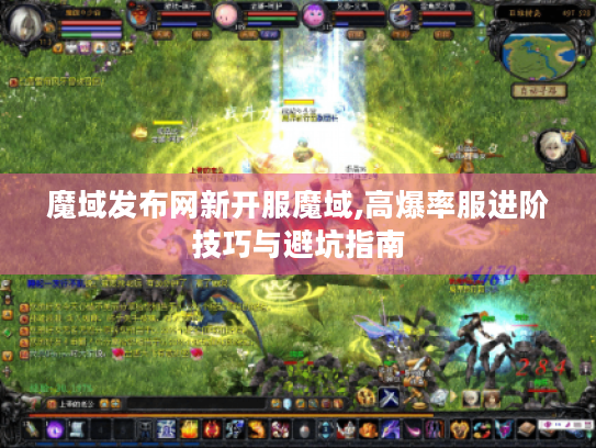 魔域发布网新开服魔域,高爆率服进阶技巧与避坑指南 魔域发布网新开服魔域,高爆率服进阶技巧与避坑指南