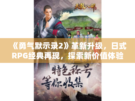 《勇气默示录2》革新升级，日式RPG经典再现，探索新价值体验
