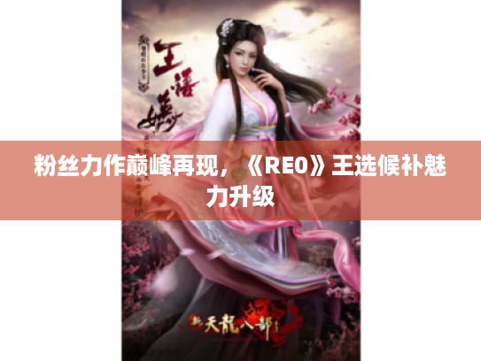 粉丝力作巅峰再现,《RE0》王选候补魅力升级 粉丝力作巅峰再现,《RE0》王选候补魅力升级