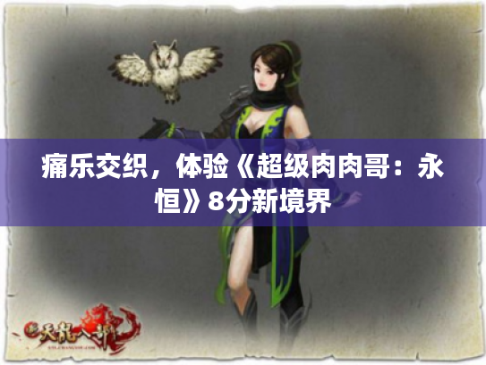 痛乐交织,体验《超级肉肉哥:永恒》8分新境界 痛乐交织,体验《超级肉肉哥:永恒》8分新境界