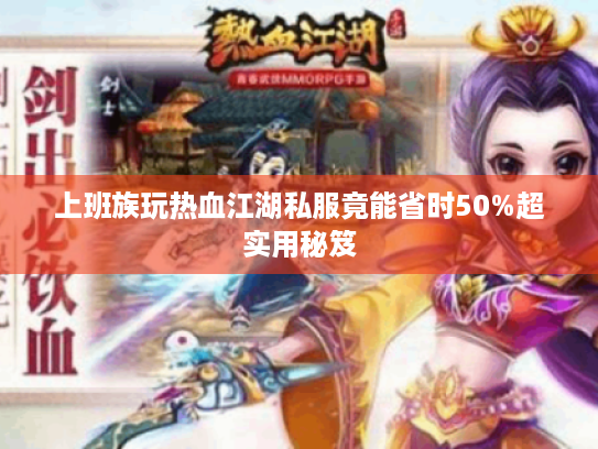 上班族玩热血江湖私服竟能省时50%超实用秘笈 上班族玩热血江湖私服竟能省时50%超实用秘笈