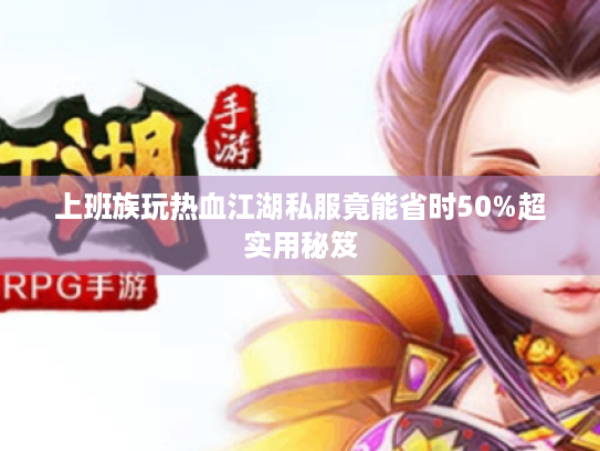 上班族玩热血江湖私服竟能省时50%超实用秘笈 上班族玩热血江湖私服竟能省时50%超实用秘笈