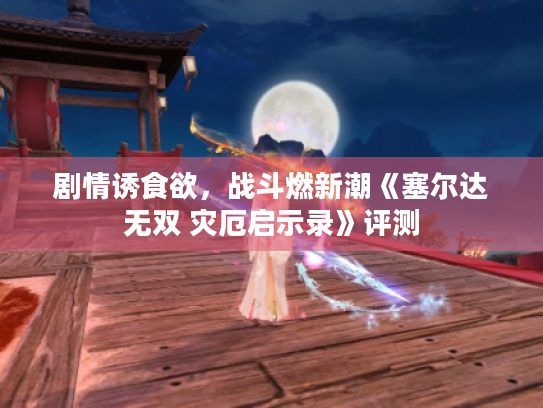 剧情诱食欲,战斗燃新潮《塞尔达无双 灾厄启示录》评测 剧情诱食欲,战斗燃新潮《塞尔达无双 灾厄启示录》评测