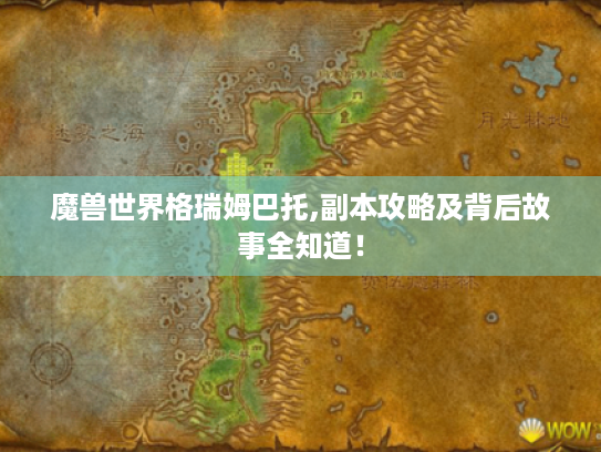 魔兽世界格瑞姆巴托,副本攻略及背后故事全知道! 魔兽世界格瑞姆巴托,副本攻略及背后故事全知道!