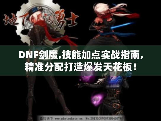 DNF剑魔,技能加点实战指南,精准分配打造爆发天花板! DNF剑魔,技能加点实战指南,精准分配打造爆发天花板!