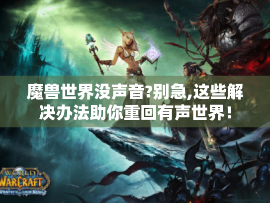 魔兽世界没声音?别急,这些解决办法助你重回有声世界！