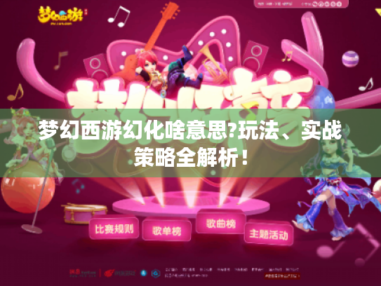 梦幻西游幻化啥意思?玩法、实战策略全解析! 梦幻西游幻化啥意思?玩法、实战策略全解析!