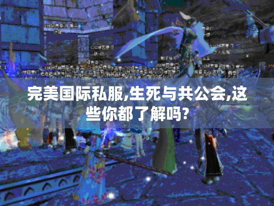 完美国际私服,生死与共公会,这些你都了解吗?