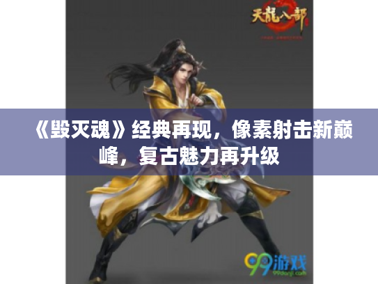 《毁灭魂》经典再现,像素射击新巅峰,复古魅力再升级 《毁灭魂》经典再现,像素射击新巅峰,复古魅力再升级