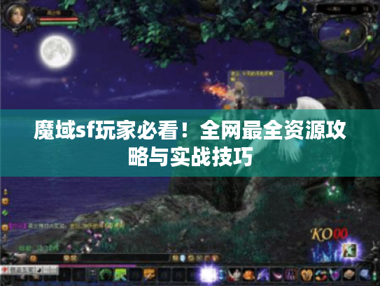 魔域sf玩家必看!全网最全资源攻略与实战技巧 魔域sf玩家必看!全网最全资源攻略与实战技巧