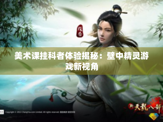 美术课挂科者体验揭秘:壁中精灵游戏新视角 美术课挂科者体验揭秘:壁中精灵游戏新视角