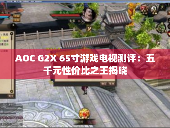 AOC G2X 65寸游戏电视测评：五千元性价比之王揭晓