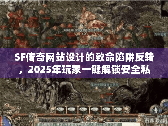 SF传奇网站设计的致命陷阱反转,2025年玩家一键解锁安全私服 SF传奇网站设计的致命陷阱反转,2025年玩家一键解锁安全私服