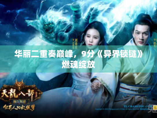 华丽二重奏巅峰,9分《异界锁链》燃魂绽放 华丽二重奏巅峰,9分《异界锁链》燃魂绽放