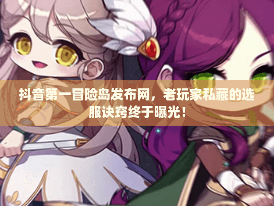 抖音第一冒险岛发布网,老玩家私藏的选服诀窍终于曝光! 抖音第一冒险岛发布网,老玩家私藏的选服诀窍终于曝光!