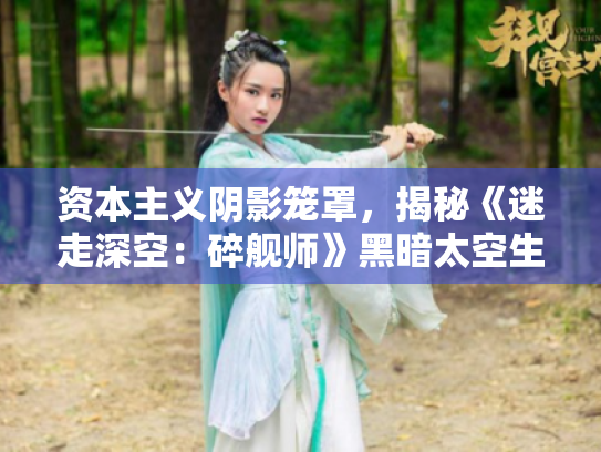 资本主义阴影笼罩,揭秘《迷走深空:碎舰师》黑暗太空生存法则 资本主义阴影笼罩,揭秘《迷走深空:碎舰师》黑暗太空生存法则