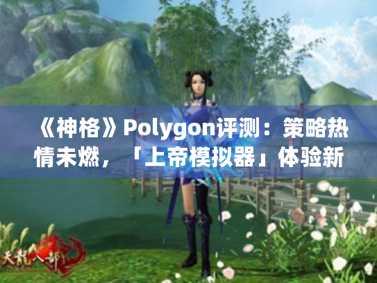 《神格》Polygon评测:策略热情未燃,「上帝模拟器」体验新境界 《神格》Polygon评测:策略热情未燃,「上帝模拟器」体验新境界