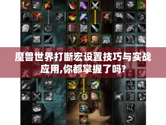 魔兽世界打断宏设置技巧与实战应用,你都掌握了吗? 魔兽世界打断宏设置技巧与实战应用,你都掌握了吗?