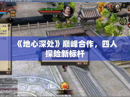 《地心深处》巅峰合作,四人探险新标杆 《地心深处》巅峰合作,四人探险新标杆