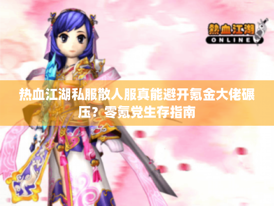 热血江湖私服散人服真能避开氪金大佬碾压?零氪党生存指南 热血江湖私服散人服真能避开氪金大佬碾压?零氪党生存指南