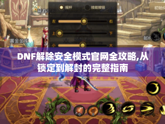 DNF解除安全模式官网全攻略,从锁定到解封的完整指南 DNF解除安全模式官网全攻略,从锁定到解封的完整指南