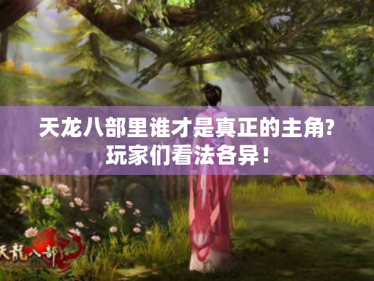 天龙八部里谁才是真正的主角?玩家们看法各异！