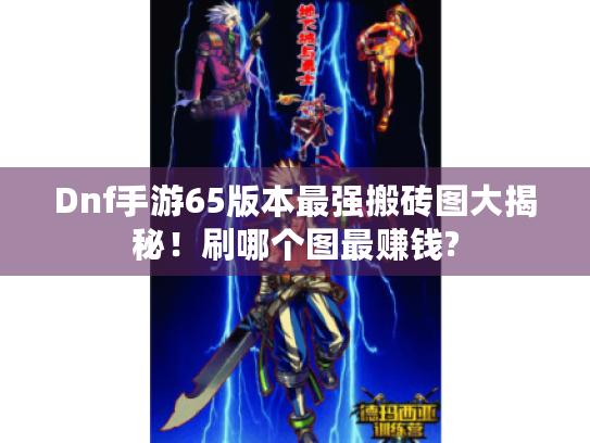 Dnf手游65版本最强搬砖图大揭秘！刷哪个图最赚钱?