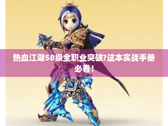 热血江湖58级全职业突破?这本实战手册必看! 热血江湖58级全职业突破?这本实战手册必看!