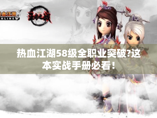 热血江湖58级全职业突破?这本实战手册必看! 热血江湖58级全职业突破?这本实战手册必看!